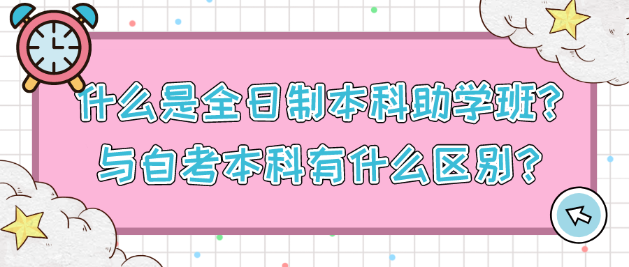 什么是全日制本科助学班？与自考本科有什么区别？