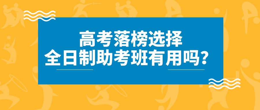 高考落榜选择全日制助考班有用吗？