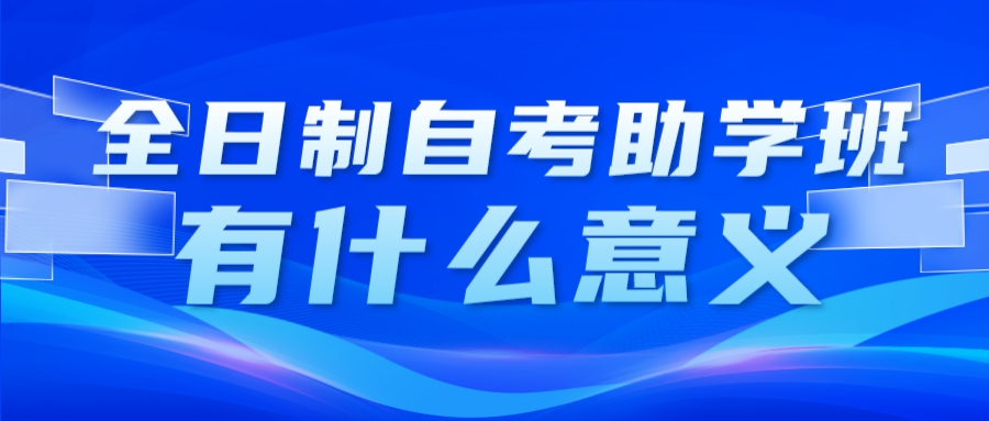 全日制自考助学班有什么意义？